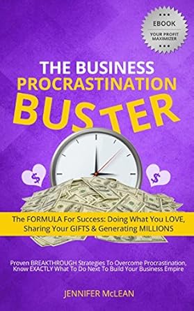 Unlock Your Potential with This Game-Changing Guide: The Business Procrastination Buster: The FORMULA for Success: Doing What You Love, Sharing Your Gifts and Generating Millions
