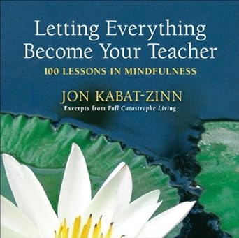 Transform Your Mindfulness Journey with Insightful Wisdom: Letting Everything Become Your Teacher: 100 Lessons in Mindfulness from Amazon