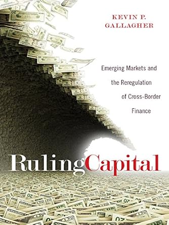 Essential Insights Revealed: Ruling Capital: Emerging Markets and the Reregulation of Cross-Border Finance (Cornell Studies in Money) Review