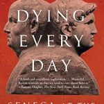 An Insightful Exploration of Stoicism: Dying Every Day: Seneca at the Court of Nero