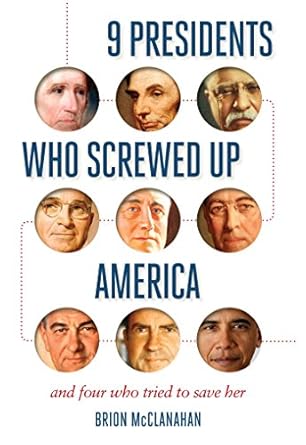 An Eye-Opening Review of 9 Presidents Who Screwed Up America: And Four Who Tried to Save Her