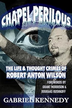 Unraveling the Mystique: A Deep Dive into Chapel Perilous: The Life & Thought Crimes of Robert Anton Wilson