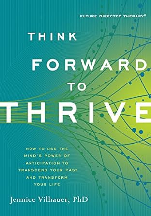 Transform Your Life Today: A Comprehensive Review of *Think Forward to Thrive: How to Use the Mind’s Power of Anticipation to Transcend Your Past and Transform Your Life (Future Directed Therapy)*