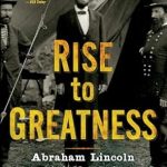 Uncover the Inspiring Leadership in ‘Rise to Greatness: Abraham Lincoln and America’s Most Perilous Year’ – A Must-Read Review