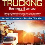 Essential Guide for Aspiring Truck Owners: Owner Operator Trucking Business Startup: The Step-by-Step Guide On How to Start, Run and Scale-Up Your Own Commercial Trucking Career With Little Money | Bonus: Licenses and Permits Checklist