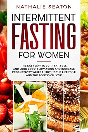 Discover the Secrets to Effortless Weight Loss: A Comprehensive Review of *Intermittent Fasting for Women: The Easy Way to Burn Fat, Feel and Look Good, Slow Ageing and Increase Productivity while Enjoying the Lifestyle and the Foods You Love (Weight Loss Books)*