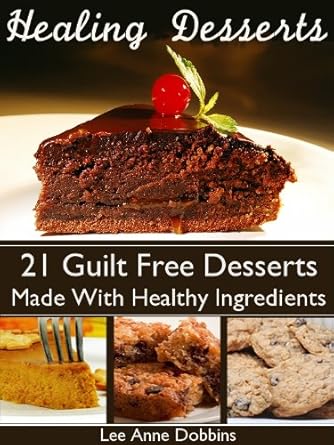 Discover the Secrets to Guilt-Free Indulgence: A Review of Healing Desserts: Guilt Free Desserts Made Healthier With Healing Foods, Herbs and Spices (Healing Foods Series)