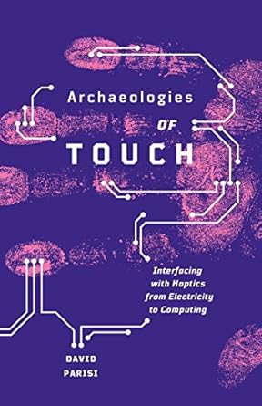 Discover the Fascinating Insights in ‘Archaeologies of Touch: Interfacing with Haptics from Electricity to Computing’ – A Must-Read Exploration of Haptic Technology