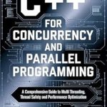 Unlock the Power of Multithreading: A Comprehensive Review of ‘C++ for Concurrency and Parallel Programming: A Comprehensive Guide to Multi-threading, Thread Safety, and Performance Optimization’