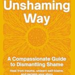 Transform Your Life: A Must-Read Review of The Unshaming Way: A Compassionate Guide to Dismantling Shame—Heal from Trauma, Unlearn Self-Blame, and Reclaim Your Story