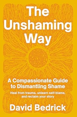 Transform Your Life: A Must-Read Review of The Unshaming Way: A Compassionate Guide to Dismantling Shame—Heal from Trauma, Unlearn Self-Blame, and Reclaim Your Story