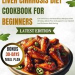 Discover the Secrets to a Healthier Liver: A Comprehensive Review of ‘LIVER CIRRHOSIS DIET COOKBOOK FOR BEGINNERS: 100 Delicious and Nutritious Recipes with 30-Days Meal Plan to Support Liver Health and Enhance Well-being’