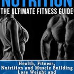 Unlock Your Fitness Potential: A Comprehensive Review of ‘Fitness Nutrition: The Ultimate Fitness Guide – Health, Fitness, Nutrition and Muscle Building – Lose Weight and Build Lean Muscle (Muscle Building Series Book 1)’