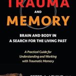 Essential Insights Revealed: Trauma and Memory: Brain and Body in a Search for the Living Past – A Practical Guide for Understanding and Working with Traumatic Memory Essential Insights Revealed: Trauma and Memory: Brain and Body in a Search for the Living Past – A Practical Guide for Understanding and Working with Traumatic Memory