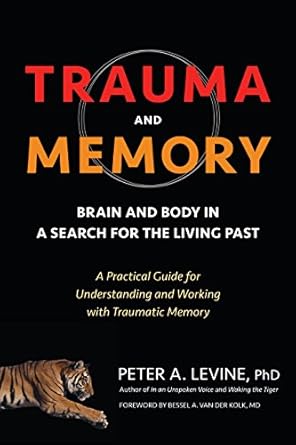 Essential Insights Revealed: Trauma and Memory: Brain and Body in a Search for the Living Past – A Practical Guide for Understanding and Working with Traumatic Memory