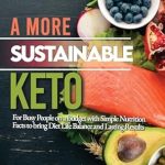 Discover Transformative Health Benefits: A More Sustainable Keto: For Busy People on a Budget with Simple Nutrition Facts to Bring Diet Life Balance and Lasting Results