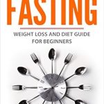 Transform Your Health: A Comprehensive Review of ‘Intermittent Fasting: Weight Loss and Diet Guide for Beginners (Fasting, Burn Fat, Obesity, Dieting)’