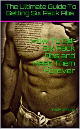 Unlock Your Dream Physique: A Comprehensive Review of ‘How To Get Six Pack Abs and Keep Them Forever: Brody Jennings (The Ultimate Fitness Guide)’