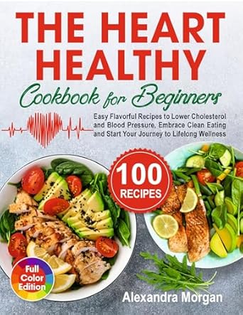 Unlock Your Path to Wellness: A Comprehensive Review of The Heart Healthy Cookbook for Beginners: Easy Flavorful Recipes to Lower Cholesterol and Blood Pressure, Embrace Clean Eating and Start Your Journey to Lifelong Wellness