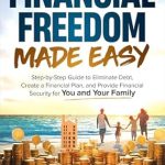 Unlock Your Path to Wealth: A Comprehensive Review of ‘Financial Freedom Made Easy: Step-by-Step Guide to Eliminate Debt, Create a Financial Plan and Provide Security for You and Your Family’