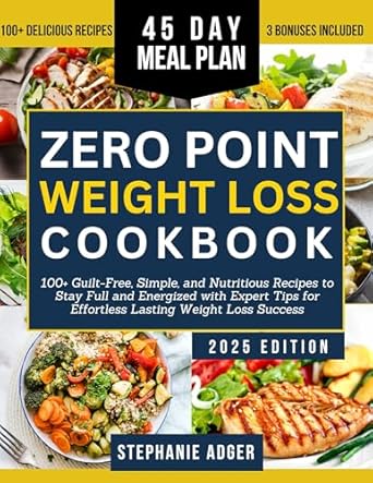 Transform Your Health Journey: A Must-Read Review of the ZERO POINT WEIGHT LOSS COOKBOOK: 100+ Guilt-Free, Simple, and Nutritious Recipes to Stay Full and Energized with Expert Tips for Effortless Lasting Weight Loss Success