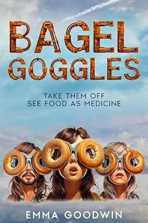Transform Your Health Journey: A Must-Read Review of ‘Bagel Goggles: TAKE THEM OFF SEE FOOD AS MEDICINE’