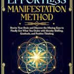 Unlock Your Potential: A Comprehensive Review of ‘The Effortless Manifestation Method: Discover the Missing Keys to Rewire Your Brain and Finally Get What You Desire with Identity Shifting, Gratitude, … Thinking (Manifesting Miracles Book 3)’