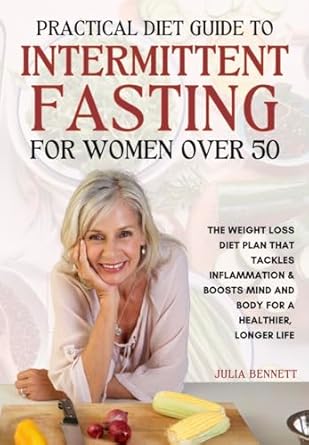 Unlock Your Health Potential: A Comprehensive Review of ‘Practical Diet Guide To Intermittent Fasting for Women Over 50: Fast Track Success’ – The Weight Loss Diet Plan That Tackles Inflammation & Boosts Mind and Body for a Healthier, Longer Life!