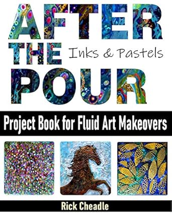 Transform Your Art with Stunning Techniques: Acrylic Paint Pouring ‘After the Pour’: Project Book for Fluid Art Makeovers