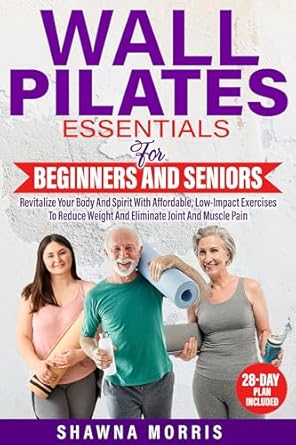 Transform Your Fitness Journey: A Comprehensive Review of Wall Pilates Essentials for Beginners and Seniors – Revitalize Your Body and Spirit With Affordable, Low-Impact Exercises to Reduce Weight and Eliminate Joint and Muscle Pain
