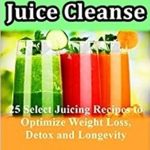 Discover the Power of Juicing: A Review of The Ultimate Juice Cleanse – 25 Select Juicing Recipes to Optimize Weight Loss, Detox and Longevity