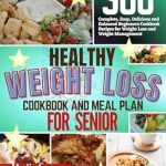 Discover the Secrets to Healthy Aging with Our Review of the HEALTHY WEIGHT LOSS COOKBOOK AND MEAL PLAN FOR SENIORS: 500 Complete, Easy, Delicious and Balanced Beginners Cookbook Recipes for Weight Loss and Weight Management