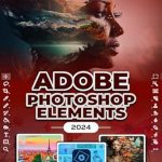 Unlock Your Creative Potential: A Comprehensive Review of ‘Photoshop Elements 2024: Image Manipulation Mastery Course on Photoshop Elements 2024 for Beginners, Seniors and Professionals’
