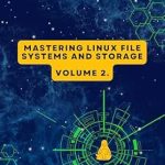 Unlock the Secrets of Linux Storage: A Comprehensive Review of Volume 2: Mastering Linux File Systems and Storage (Advanced Linux Expert Series: Mastering Linux Systems, Security, and Automation)