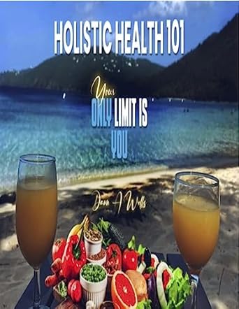Transform Your Well-Being: A Comprehensive Review of Holistic Health 101 – Your ONLY Limit Is YOU!