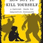 Discover the Life-Changing Insights of ‘How Not To Kill Yourself: A Survival Guide for Imaginative Pessimists’ – A Must-Read for Anyone Struggling with Dark Thoughts