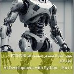 Unlock the Future of Technology: A Comprehensive Review of ‘تطوير الذكاء الاصطناعي باستخدام لغة (Python) – الجزء الأول: ARTIFICIAL INTELLIGENCE Development with Python – Part 1 (تطوير الذكاء الاصطناعي باستخدام لغة بايثون)’