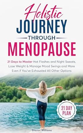 Transform Your Menopause Experience: A Comprehensive Review of ‘Holistic Journey through Menopause: 21 Days to Master Hot Flashes and Night Sweats, Help Lose Weight and Manage Mood Swings and More, Even if You Have Exhausted All Other Options’