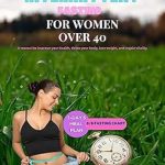 Transform Your Health: A Comprehensive Review of INTERMITTENT FASTING FOR WOMEN OVER FORTY – A Manual to Improve Your Health, Detox Your Body, Lose Weight, and Regain Vitality