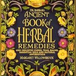 Unlock the Secrets of Natural Healing: A Comprehensive Review of Dr. Barbara O’Neill’s Ancient Book of Revived Herbal Remedies – 600+ Holistic Cures, Teas, Balms, Essential Oils, and Natural Antibiotics for Complete Wellness | O’Neill’s Healing Teachings Series 15