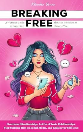 Empowering Review: Breaking Free: A Woman’s Guide to Forgetting the Man Who Doesn’t Deserve You – Overcome Situationships, Let Go of Toxic Relationships, Stop Stalking Him on Social Media, and Rediscover Self-Love