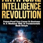 Must-Read Review: The Artificial Intelligence Revolution – Future-Proof Your Career or Business in a Weekend with AI Fundamentals Made Simple