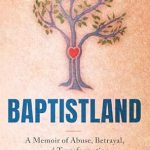 An Unforgettable Journey of Healing: Baptistland: A Memoir of Abuse, Betrayal, and Transformation