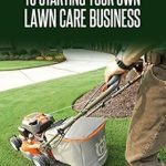 Essential Insights: A Beginner’s Guide to Starting a Lawn Care Business – Your Path to Success in Landscaping