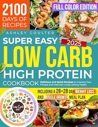 Unveiling the Secrets: Super Easy Low Carb High Protein Cookbook: Delicious and Quick Recipes to Improve Your Fitness and Maintain Long-Lasting Health, Including a 28+28 Day Weight Loss and Muscle Growth Meal Plan
