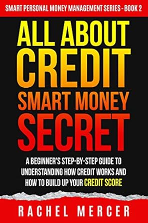 Unlock Financial Freedom: A Comprehensive Review of ‘ALL ABOUT CREDIT: Smart Money Secret: A Beginner’s Step-by-Step Guide to Understanding How Credit Works and How to Build Up Your Credit Score (Smart Personal Money Management Series Book 2)’
