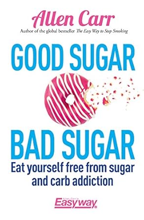 Transform Your Relationship with Food: A Comprehensive Review of ‘Good Sugar Bad Sugar: Eat Yourself Free from Sugar and Carb Addiction’ (Allen Carr’s Easyway Book 79)