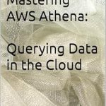 Unlocking Data Insights: A Comprehensive Review of Mastering AWS Athena: Querying Data in the Cloud from Amazon Unlocking Data Insights: A Comprehensive Review of Mastering AWS Athena: Querying Data in the Cloud from Amazon