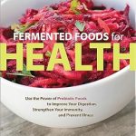 Discover the Benefits of Gut Health: A Comprehensive Review of ‘Fermented Foods for Health: Use the Power of Probiotic Foods to Improve Your Digestion, Strengthen Your Immunity, and Prevent Illness’