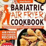 Transform Your Health Journey: A Comprehensive Review of the Bariatric Air Fryer Cookbook: Keeping the Weight Off and Enhancing Your Bariatric Journey – Discover Delicious and Easy Air-Fried Recipes to Nurture Your Wellness and Happiness (Bariatric Cookbook Bible)
